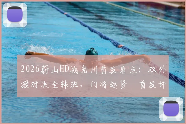 2026蔚山HD战光州首发看点:双外援对决全韩班,门将赵贤祐首发许律替补引热议